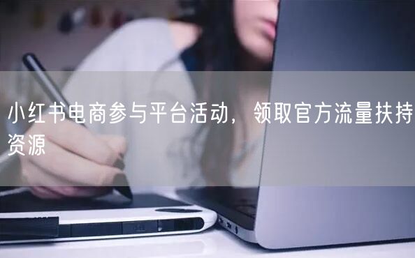 小红书电商参与平台活动，领取官方流量扶持资源