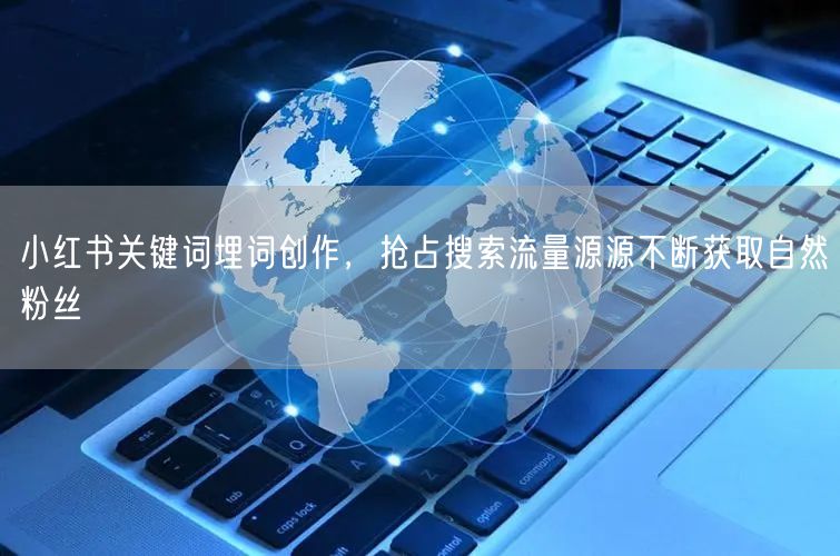 小红书关键词埋词创作，抢占搜索流量源源不断获取自然粉丝