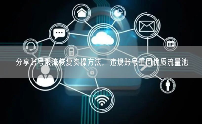 分享账号限流恢复实操方法，违规账号重回优质流量池