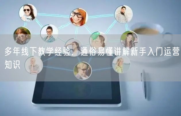 多年线下教学经验,通俗易懂讲解新手入门运营知识