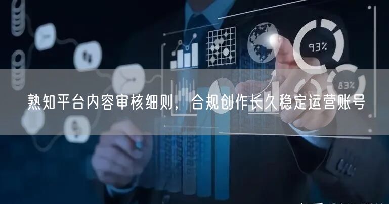 熟知平台内容审核细则,合规创作长久稳定运营账号