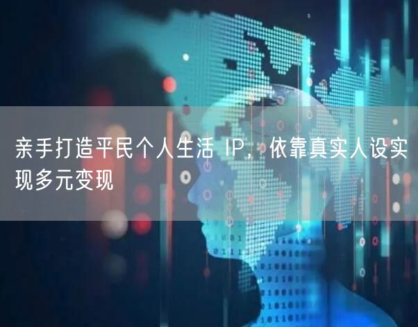 亲手打造平民个人生活 IP，依靠真实人设实现多元变现