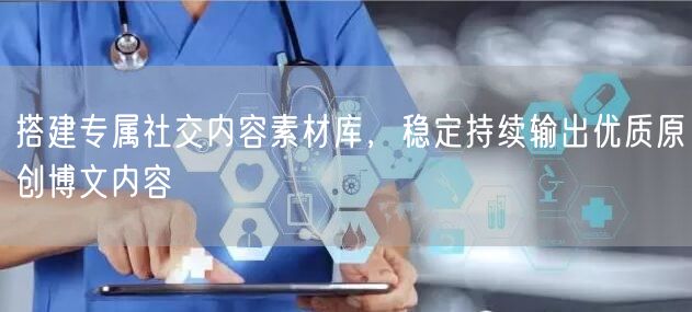 搭建专属社交内容素材库，稳定持续输出优质原创博文内容